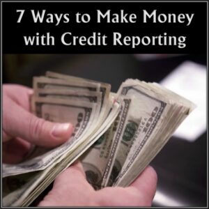 7 Ways to Make Money with Credit Reporting